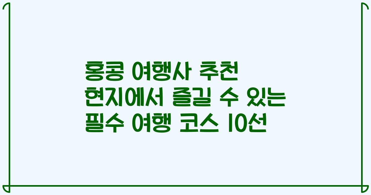 홍콩 여행사 추천 현지에서 즐길 수 있는 필수 여행 코스 10선