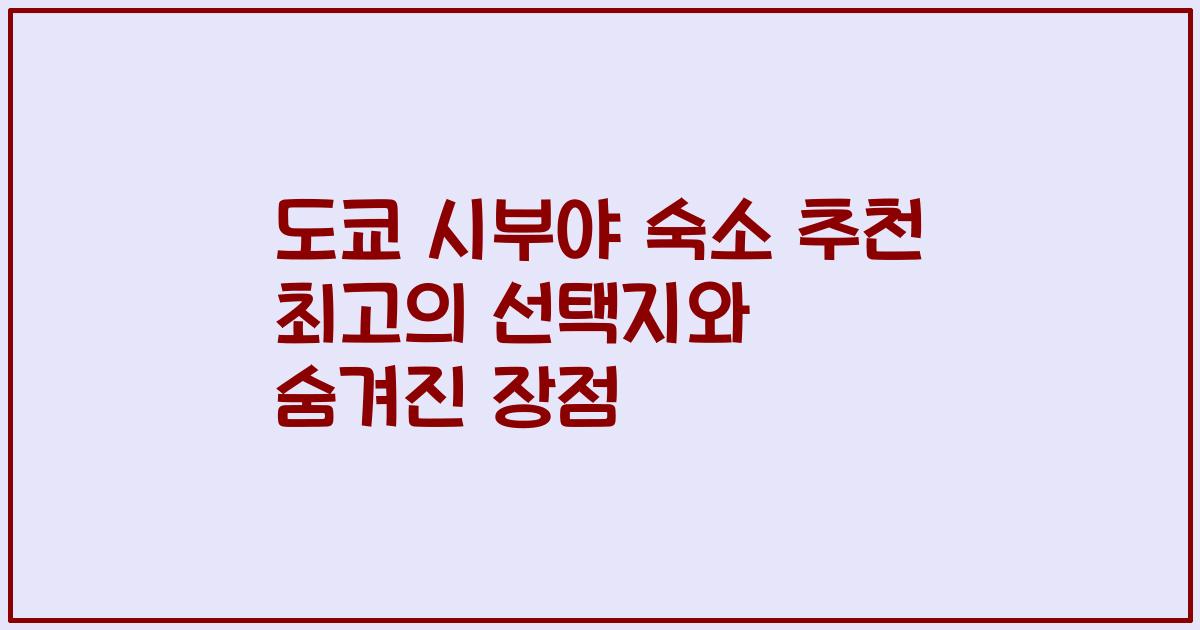 도쿄 시부야 숙소 추천 최고의 선택지와 숨겨진 장점