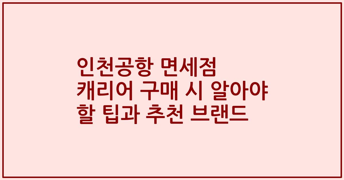 인천공항 면세점 캐리어 구매 시 알아야 할 팁과 추천 브랜드