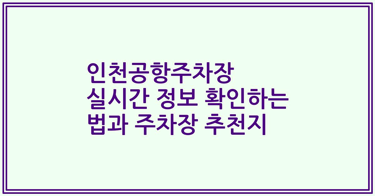 인천공항주차장 실시간 정보 확인하는 법과 주차장 추천지