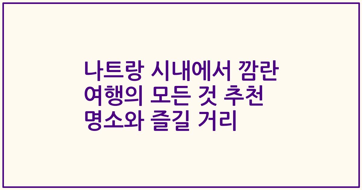 나트랑 시내에서 깜란 여행의 모든 것 추천 명소와 즐길 거리