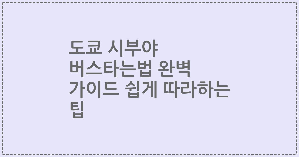 도쿄 시부야 버스타는법 완벽 가이드 쉽게 따라하는 팁