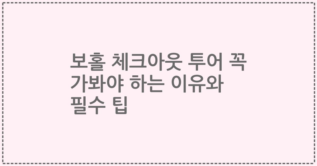 보홀 체크아웃 투어 꼭 가봐야 하는 이유와 필수 팁