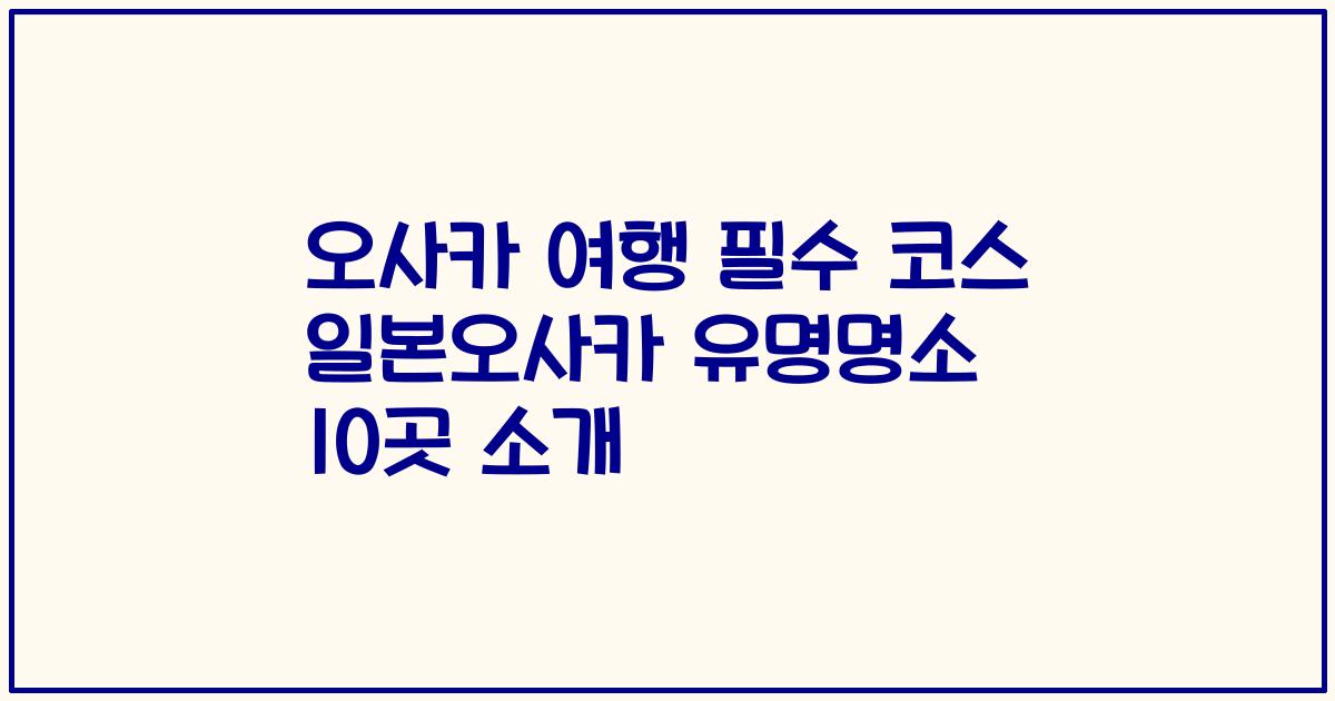 오사카 여행 필수 코스 일본오사카 유명명소 10곳 소개
