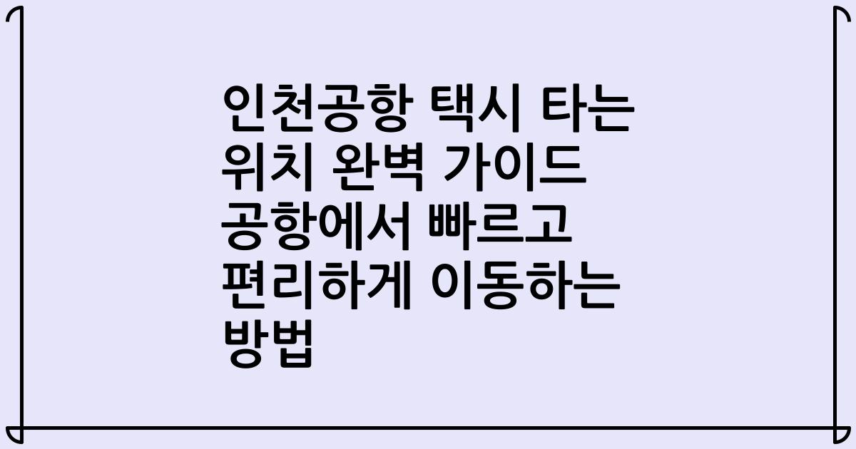 인천공항 택시 타는 위치 완벽 가이드 공항에서 빠르고 편리하게 이동하는 방법