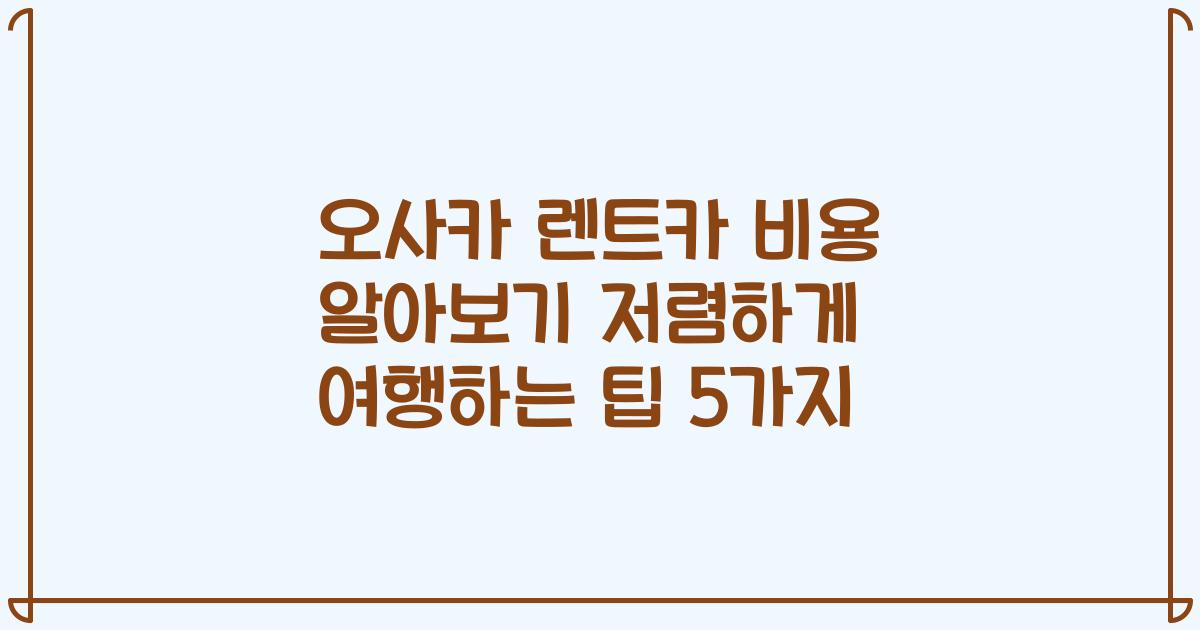 오사카 렌트카 비용 알아보기 저렴하게 여행하는 팁 5가지