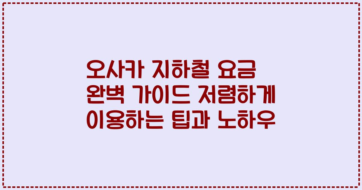 오사카 지하철 요금 완벽 가이드 저렴하게 이용하는 팁과 노하우
