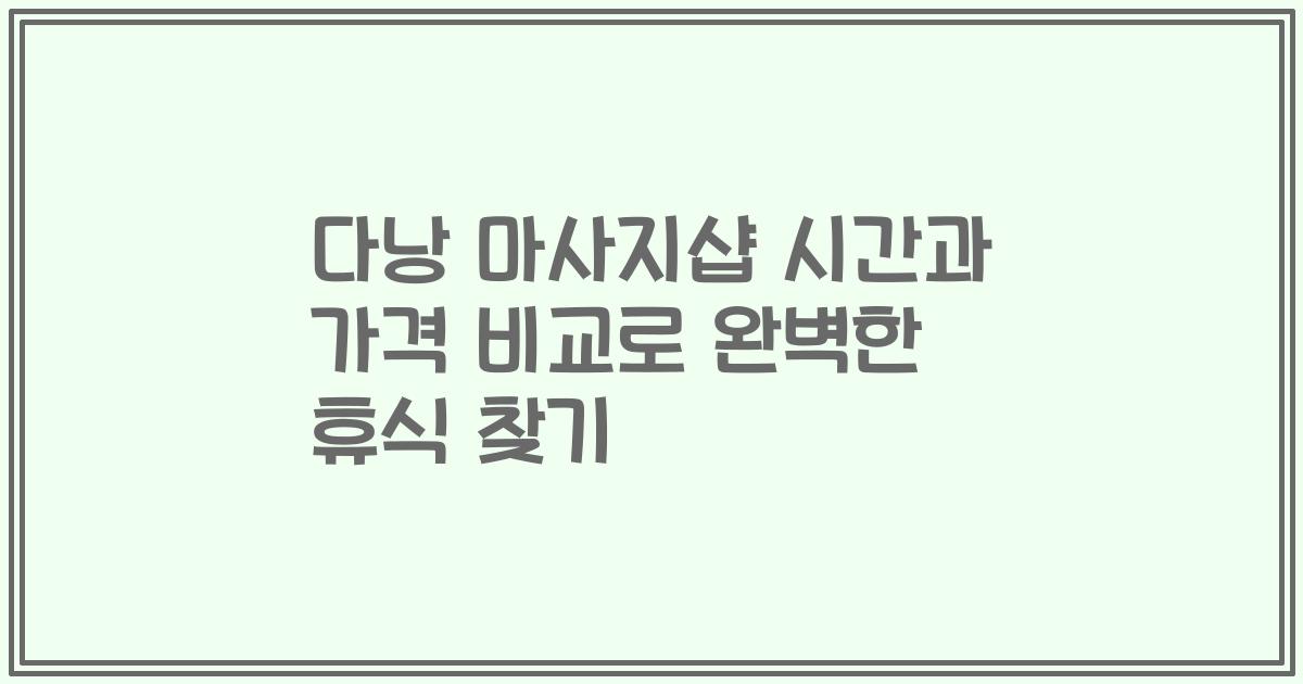 다낭 마사지샵 시간과 가격 비교로 완벽한 휴식 찾기