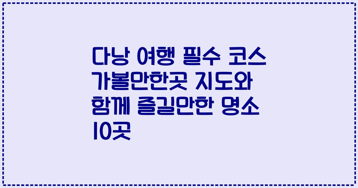 다낭 여행 필수 코스 가볼만한곳 지도와 함께 즐길만한 명소 10곳
