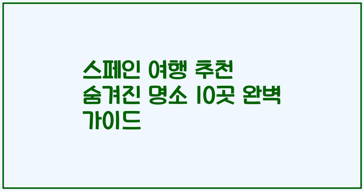 스페인 여행 추천 숨겨진 명소 10곳 완벽 가이드
