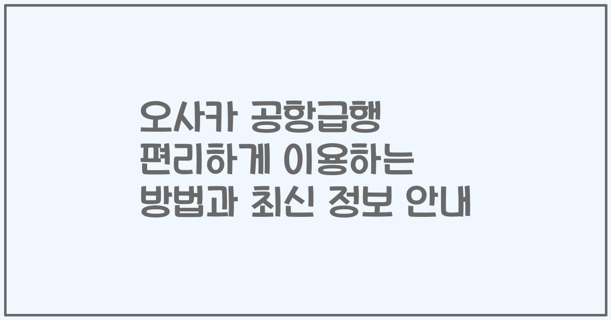 오사카 공항급행 편리하게 이용하는 방법과 최신 정보 안내