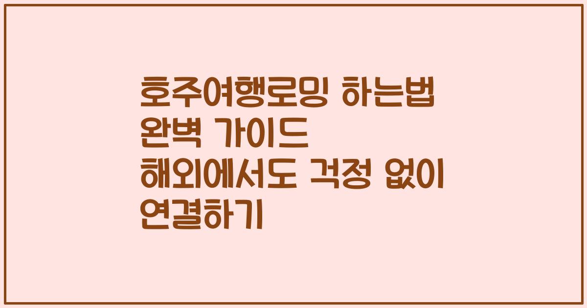 호주여행로밍 하는법 완벽 가이드 해외에서도 걱정 없이 연결하기