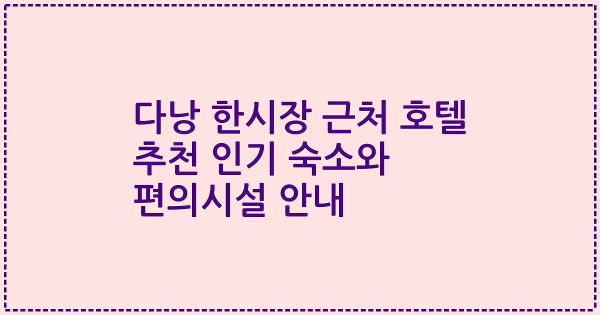 다낭 한시장 근처 호텔 추천 인기 숙소와 편의시설 안내