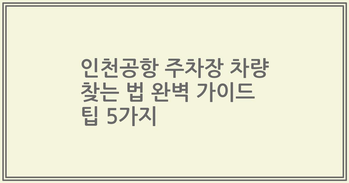 인천공항 주차장 차량 찾는 법 완벽 가이드 팁 5가지