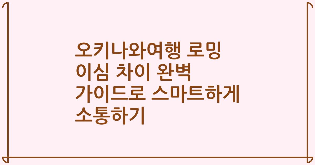 오키나와여행 로밍 이심 차이 완벽 가이드로 스마트하게 소통하기