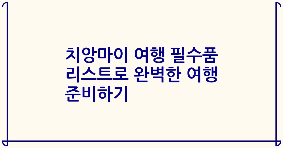 치앙마이 여행 필수품 리스트로 완벽한 여행 준비하기