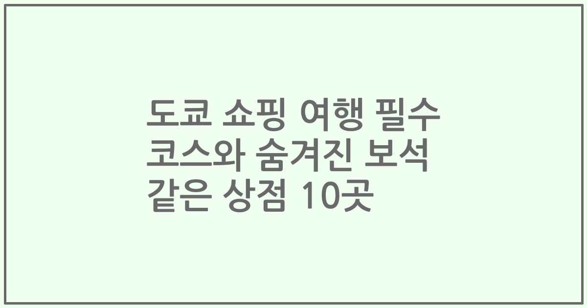 도쿄 쇼핑 여행 필수 코스와 숨겨진 보석 같은 상점 10곳