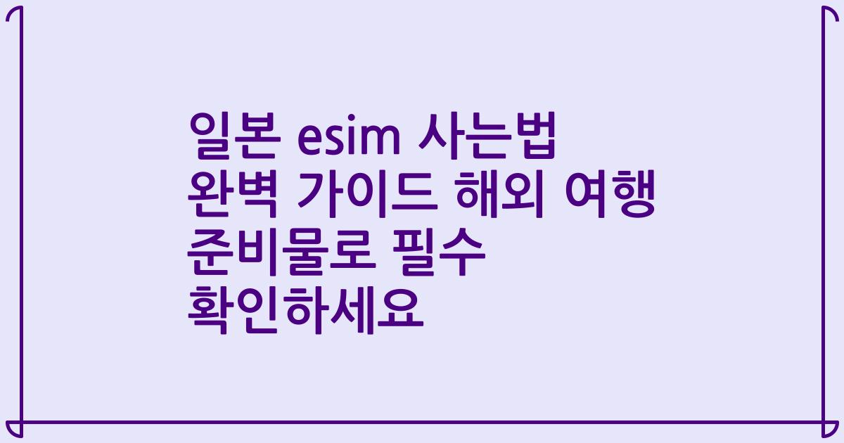일본 esim 사는법 완벽 가이드 해외 여행 준비물로 필수 확인하세요