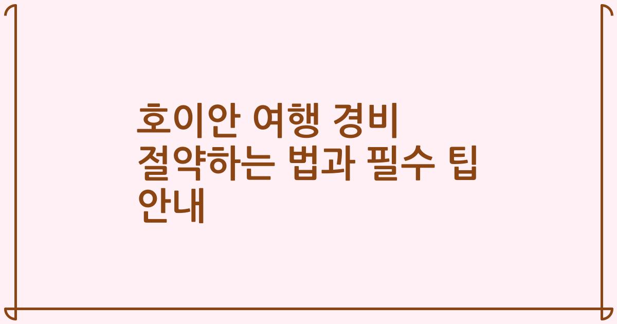 호이안 여행 경비 절약하는 법과 필수 팁 안내