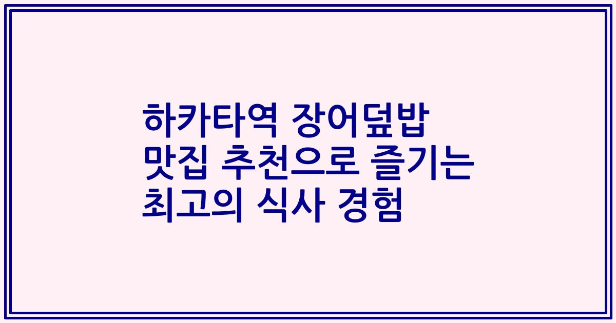 하카타역 장어덮밥 맛집 추천으로 즐기는 최고의 식사 경험