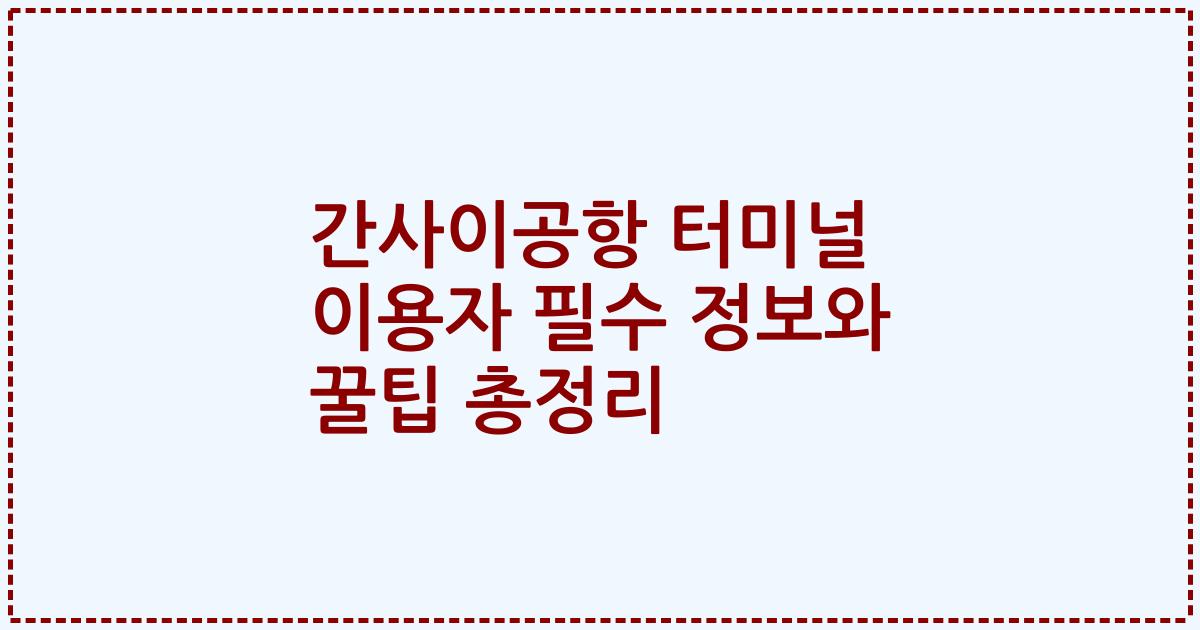 간사이공항 터미널 이용자 필수 정보와 꿀팁 총정리