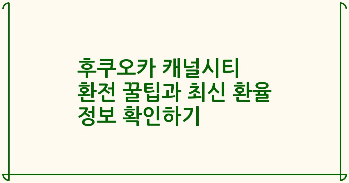 후쿠오카 캐널시티 환전 꿀팁과 최신 환율 정보 확인하기