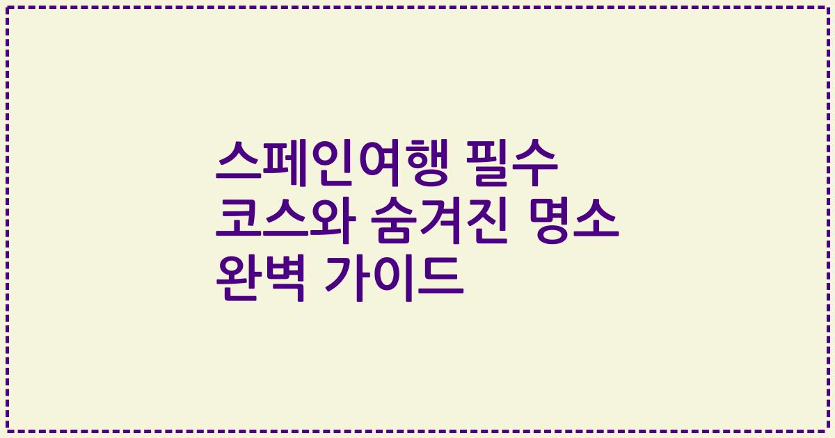 스페인여행 필수 코스와 숨겨진 명소 완벽 가이드