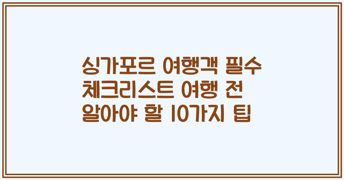 싱가포르 여행객 필수 체크리스트 여행 전 알아야 할 10가지 팁