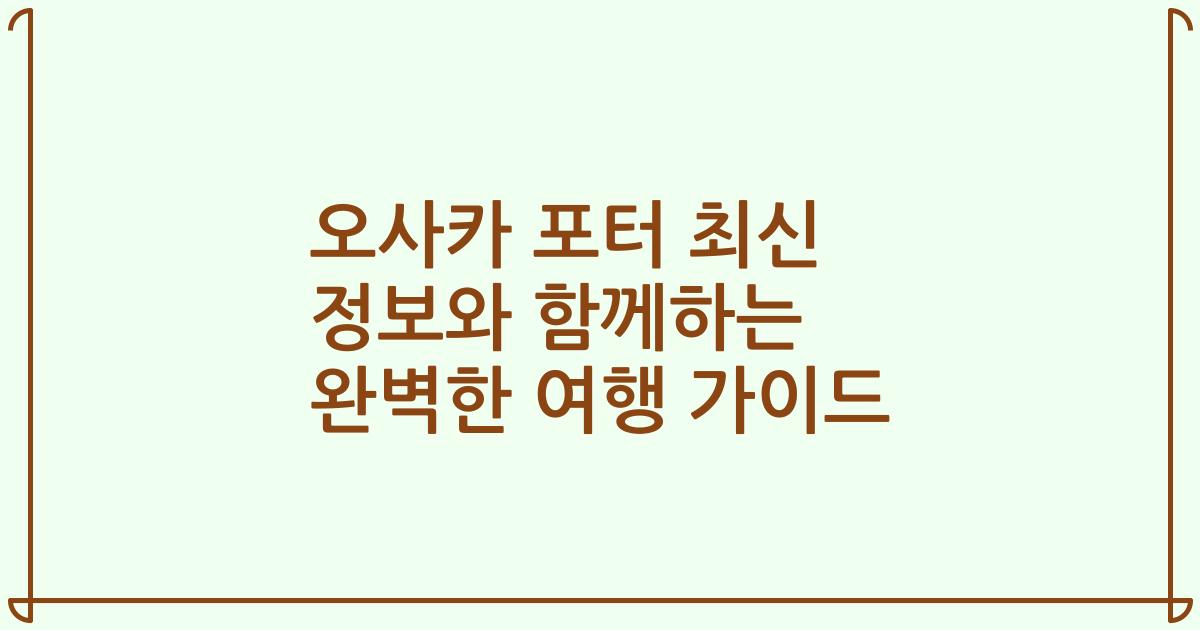 오사카 포터 최신 정보와 함께하는 완벽한 여행 가이드