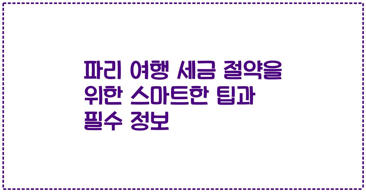 파리 여행 세금 절약을 위한 스마트한 팁과 필수 정보