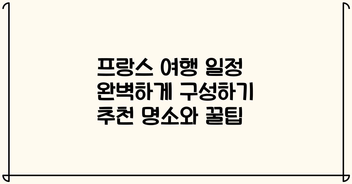 프랑스 여행 일정 완벽하게 구성하기 추천 명소와 꿀팁