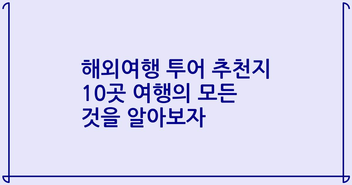 해외여행 투어 추천지 10곳 여행의 모든 것을 알아보자