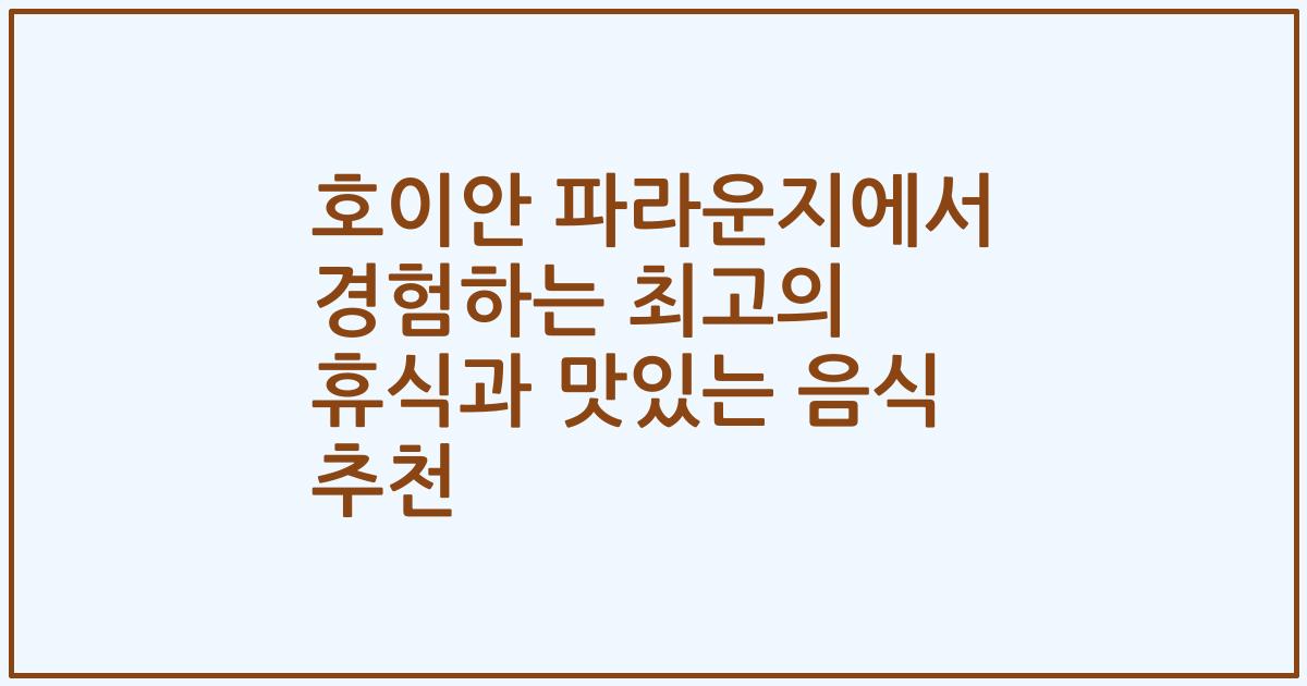 호이안 파라운지에서 경험하는 최고의 휴식과 맛있는 음식 추천
