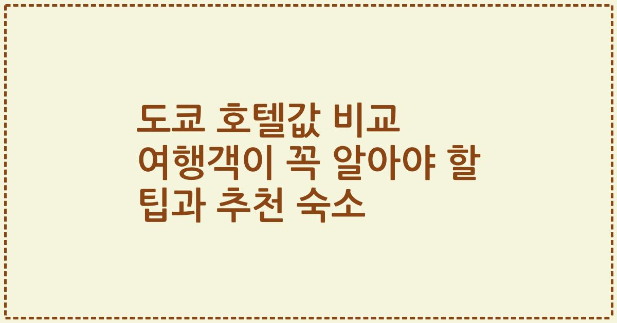 도쿄 호텔값 비교 여행객이 꼭 알아야 할 팁과 추천 숙소