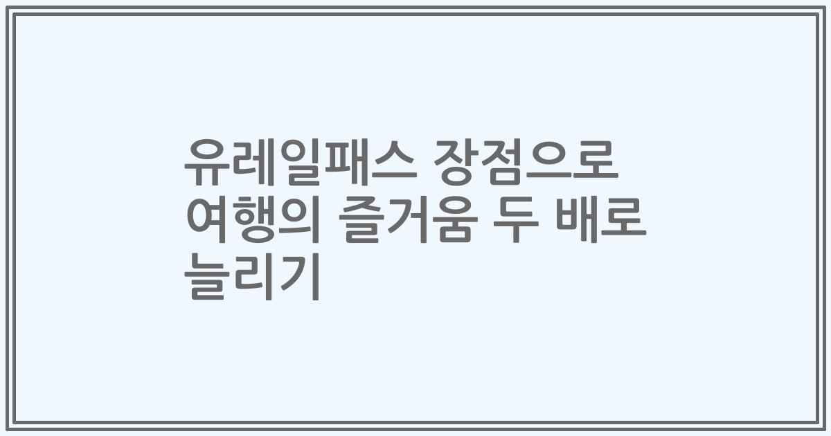 유레일패스 장점으로 여행의 즐거움 두 배로 늘리기