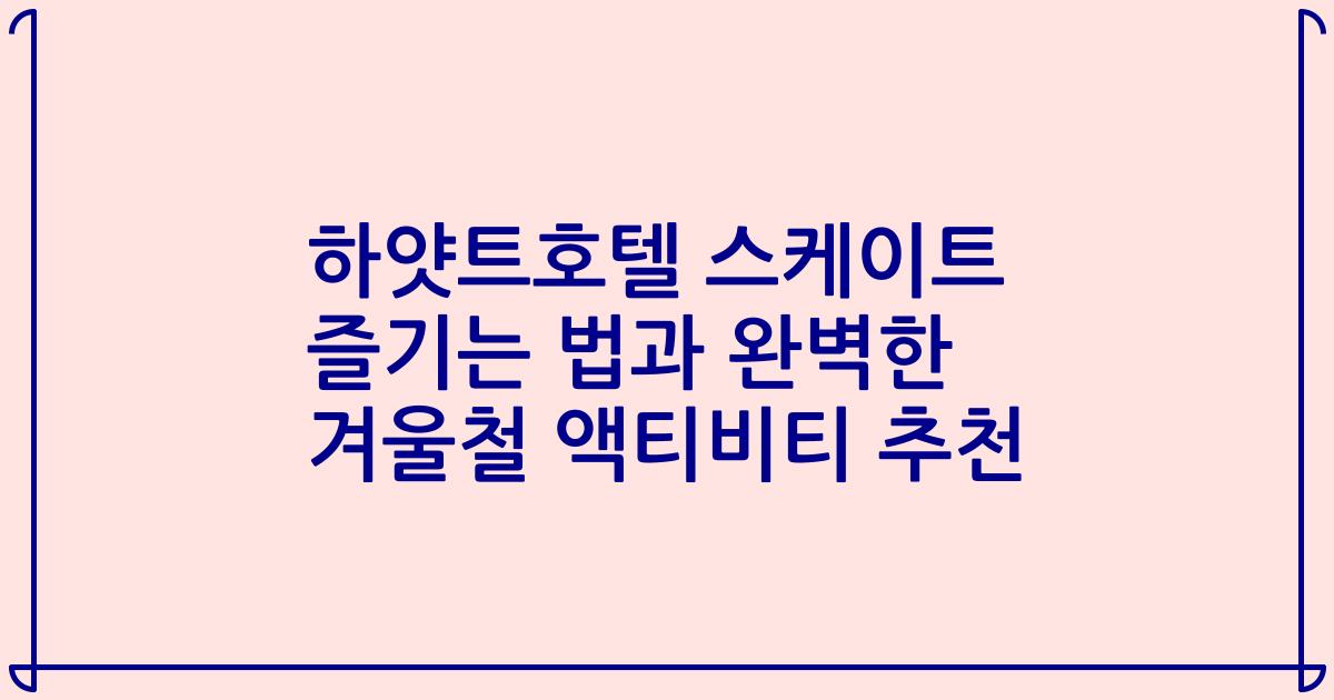 하얏트호텔 스케이트 즐기는 법과 완벽한 겨울철 액티비티 추천
