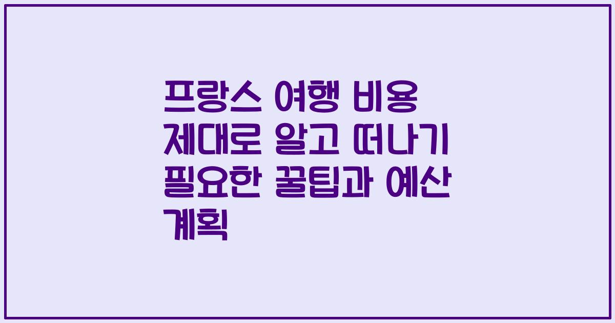 프랑스 여행 비용 제대로 알고 떠나기 필요한 꿀팁과 예산 계획