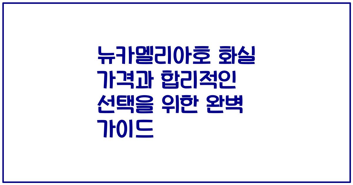 뉴카멜리아호 화실 가격과 합리적인 선택을 위한 완벽 가이드
