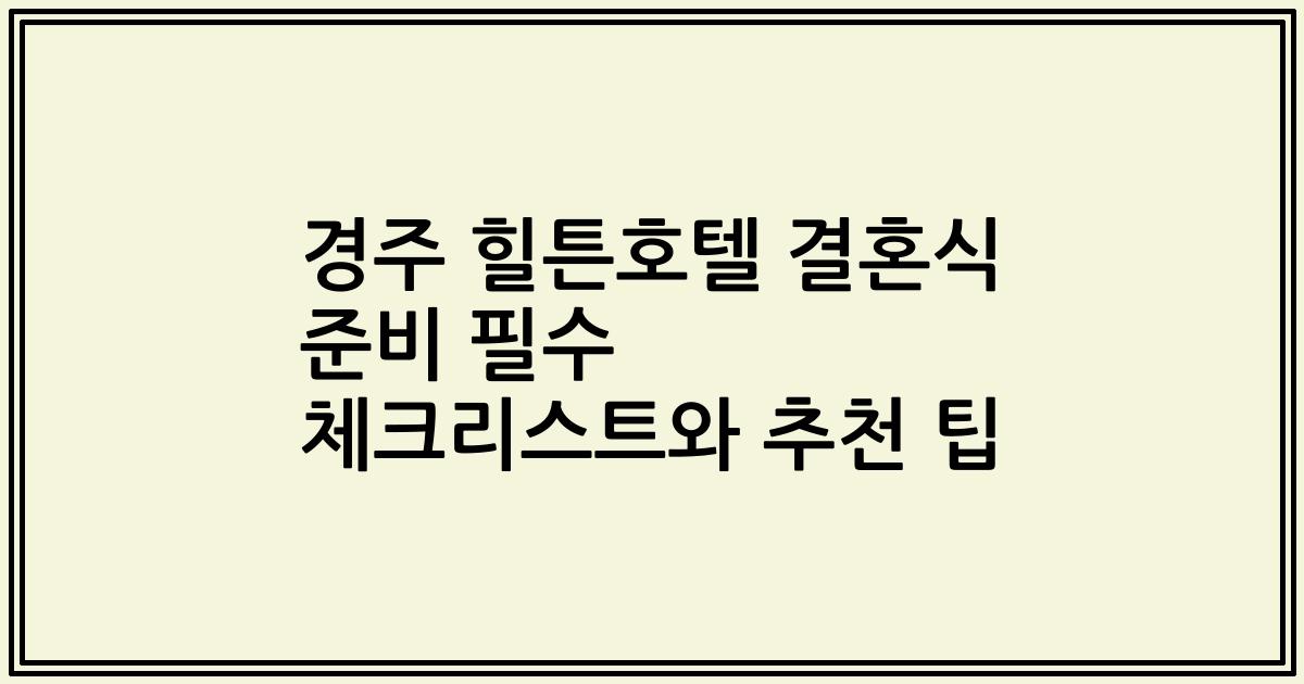 경주 힐튼호텔 결혼식 준비 필수 체크리스트와 추천 팁