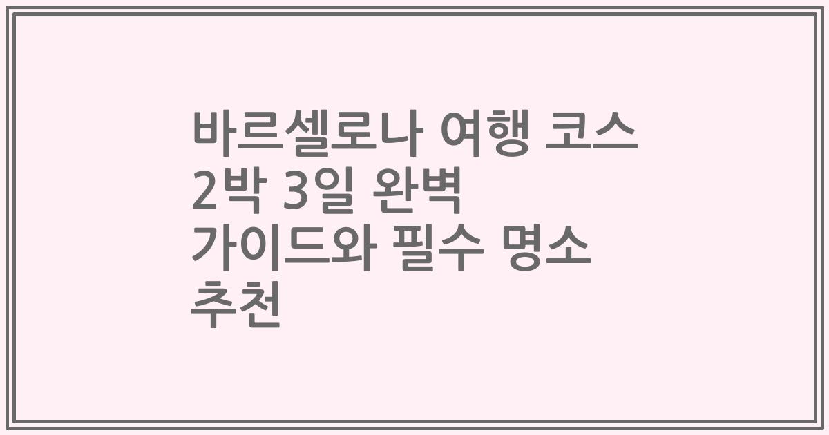 바르셀로나 여행 코스 2박 3일 완벽 가이드와 필수 명소 추천
