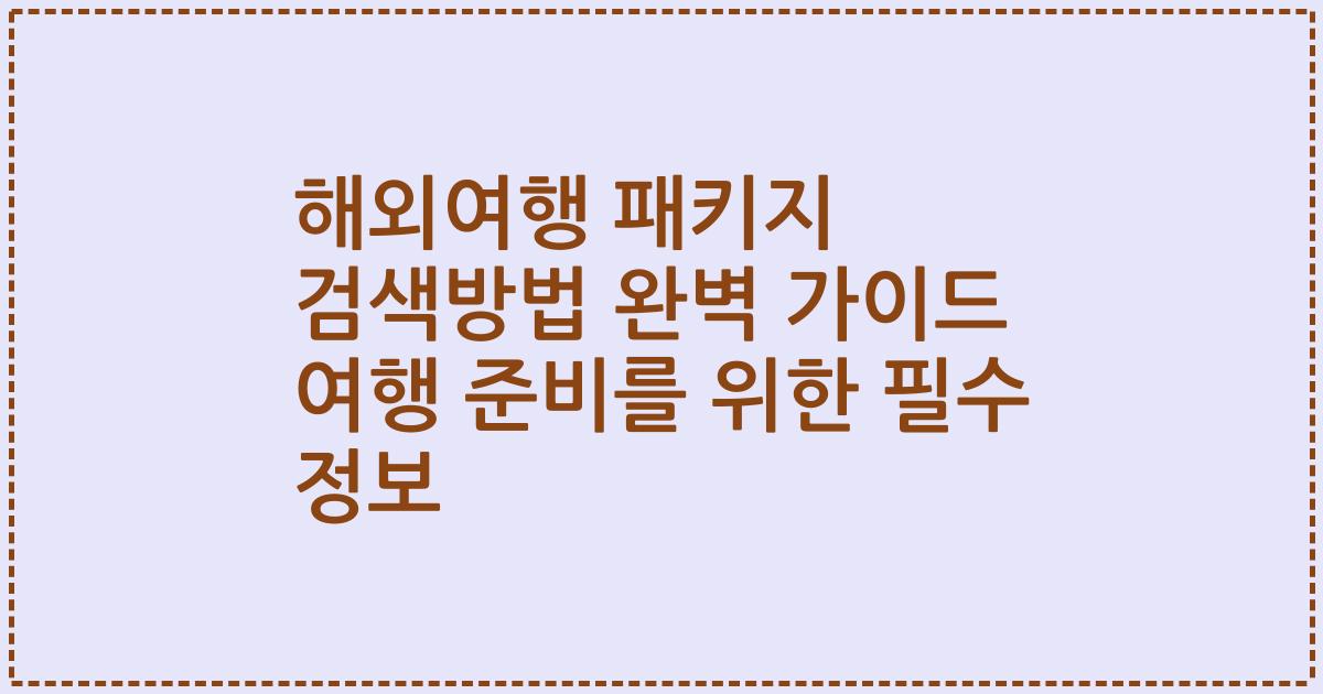 해외여행 패키지 검색방법 완벽 가이드 여행 준비를 위한 필수 정보
