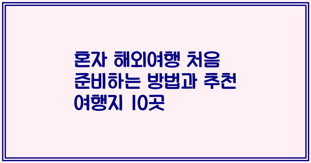 혼자 해외여행 처음 준비하는 방법과 추천 여행지 10곳