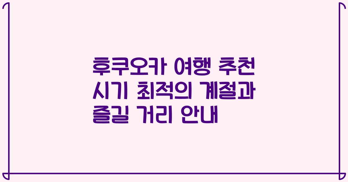 후쿠오카 여행 추천 시기 최적의 계절과 즐길 거리 안내