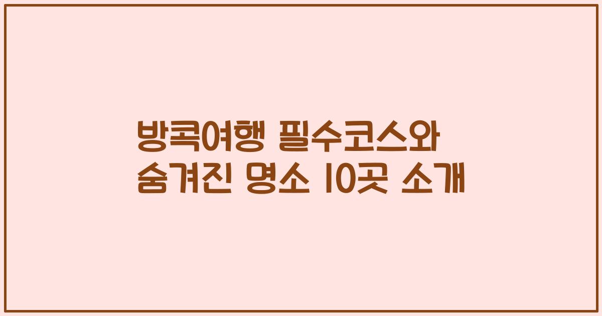 방콕여행 필수코스와 숨겨진 명소 10곳 소개