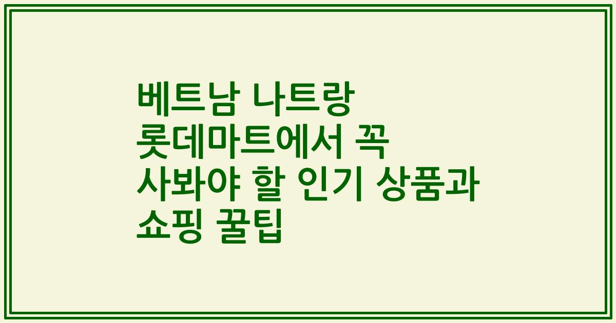 베트남 나트랑 롯데마트에서 꼭 사봐야 할 인기 상품과 쇼핑 꿀팁