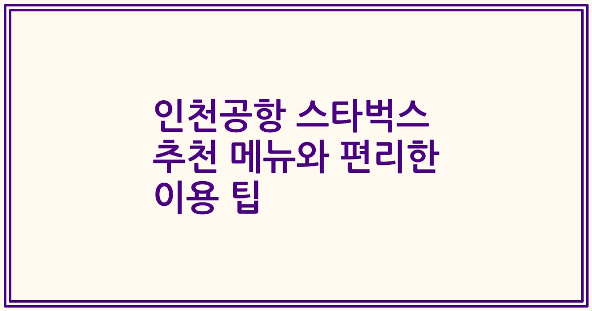인천공항 스타벅스 추천 메뉴와 편리한 이용 팁