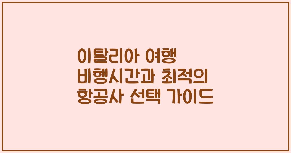 이탈리아 여행 비행시간과 최적의 항공사 선택 가이드