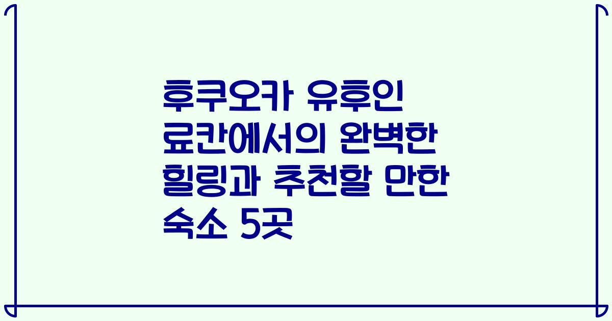 후쿠오카 유후인 료칸에서의 완벽한 힐링과 추천할 만한 숙소 5곳