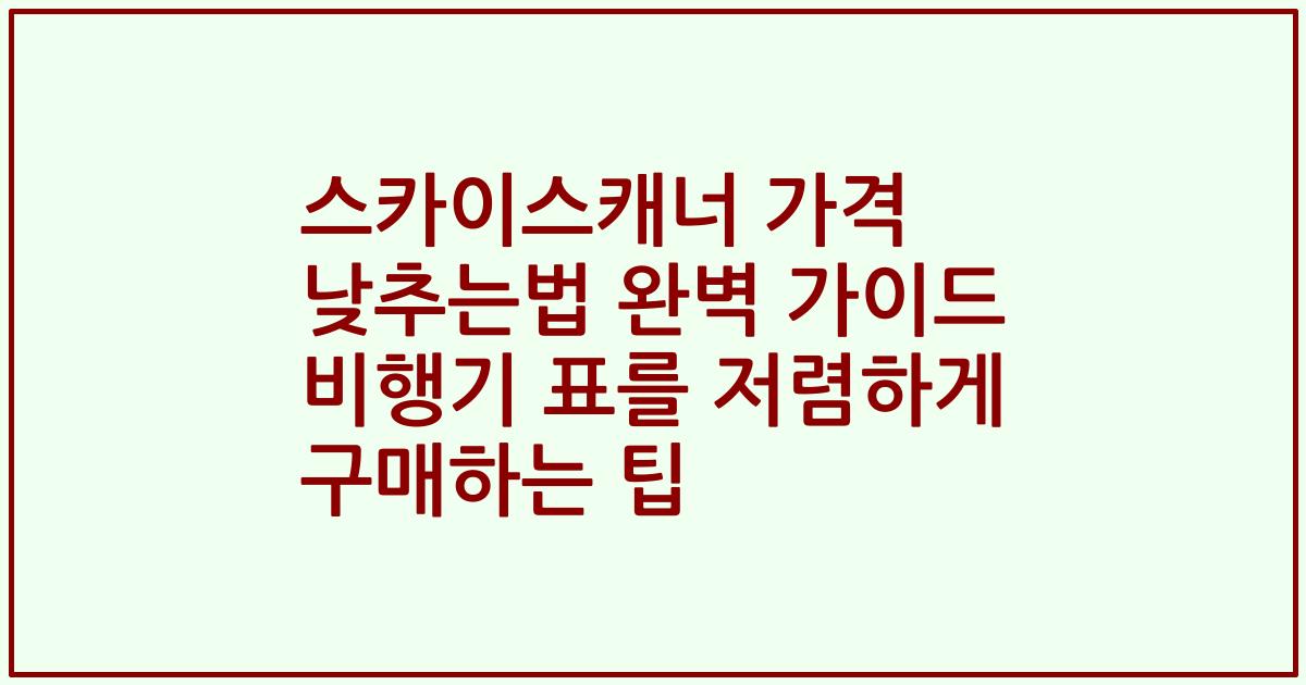 스카이스캐너 가격 낮추는법 완벽 가이드 비행기 표를 저렴하게 구매하는 팁