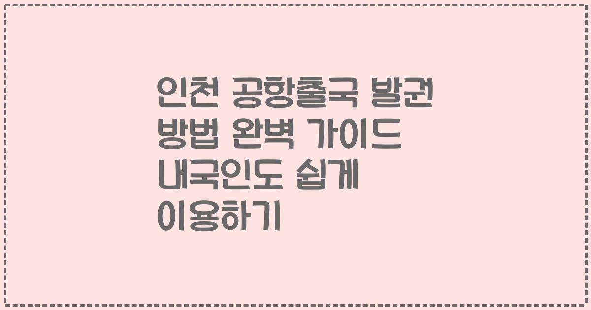 인천 공항출국 발권 방법 완벽 가이드 내국인도 쉽게 이용하기
